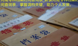 河南专科档案时间查询表_解读河南专科档案时间查询表，掌握调档关键，助力个人发展。