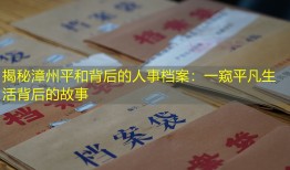 揭秘漳州平和背后的人事档案：一窥平凡生活背后的故事
