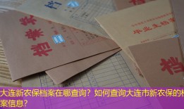 大连新农保档案在哪查询？如何查询大连市新农保的档案信息？