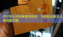 西宁市七中档案查询电话：为您轻松解决人事档案问题