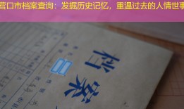 营口市档案查询：发掘历史记忆，重温过去的人情世事