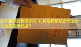 台州档案查询哪家好_如何选择最适合您的台州档案查询服务？
