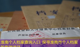 淮南个人档案查询入口_探寻淮南市个人档案的有效途径