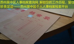 苏州吴中区人事档案查询网_解锁您的工作历程，留住珍贵足迹——苏州吴中区个人人事档案检索平台