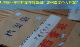 大连毕业多年档案在哪查询？如何查询个人档案？