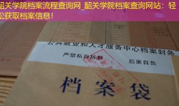 韶关学院档案流程查询网_韶关学院档案查询网站：轻松获取档案信息！