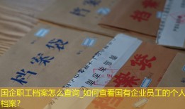 国企职工档案怎么查询_如何查看国有企业员工的个人档案？