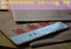 晋城市档案查询服务，完善个人档案，便捷查询