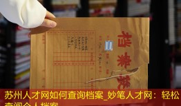 苏州人才网如何查询档案_妙笔人才网：轻松查阅个人档案