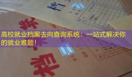 高校就业档案去向查询系统：一站式解决你的就业难题！