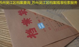 苏州吴江区档案查询_苏州吴江区档案精准检索服务