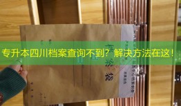 专升本四川档案查询不到？解决方法在这！