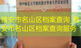 雅安市名山区档案查询_雅安市名山区档案查询服务