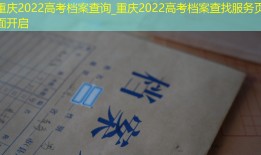 重庆2022高考档案查询_重庆2022高考档案查找服务页面开启