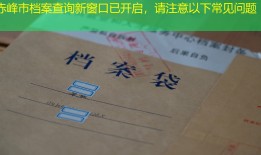 赤峰市档案查询新窗口已开启，请注意以下常见问题