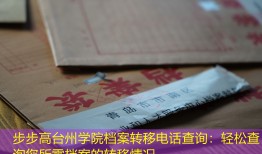 步步高台州学院档案转移电话查询：轻松查询您所需档案的转移情况