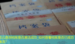 怎么查询档案是否激活成功_如何查看档案是否已成功激活？