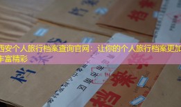 西安个人旅行档案查询官网：让你的个人旅行档案更加丰富精彩