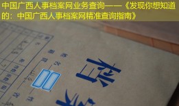 中国广西人事档案网业务查询——《发现你想知道的：中国广西人事档案网精准查询指南》