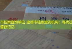 建德市档案查询单位_建德市档案查询机构：寻找过去，留存记忆