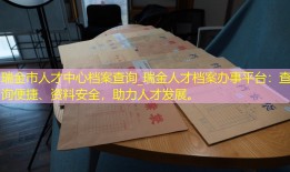 瑞金市人才中心档案查询_瑞金人才档案办事平台：查询便捷、资料安全，助力人才发展。