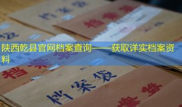 陕西乾县官网档案查询——获取详实档案资料