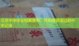 北京中学毕业档案查询，找到曾就读过的中学记录