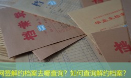 网签解约档案去哪查询？如何查询解约档案？