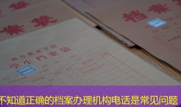 不知道正确的档案办理机构电话是常见问题