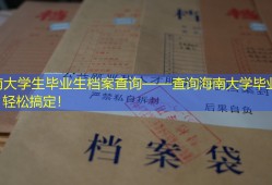 海南大学生毕业生档案查询——查询海南大学毕业生档案，轻松搞定！