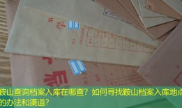 鞍山查询档案入库在哪查？如何寻找鞍山档案入库地点的办法和渠道？