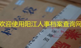 欢迎使用阳江人事档案查询网
