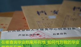 在哪查询毕业档案所在地_如何找到我的毕业档案所在地？