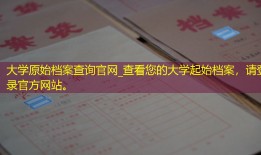 大学原始档案查询官网_查看您的大学起始档案，请登录官方网站。