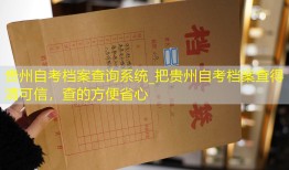 贵州自考档案查询系统_把贵州自考档案查得清可信，查的方便省心