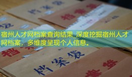宿州人才网档案查询结果_深度挖掘宿州人才网档案，多维度呈现个人信息。