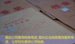烟台公司查询档案电话_烟台企业档案查询服务电话，让您轻松查询公司档案。