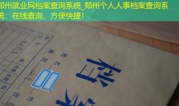 郑州就业网档案查询系统_郑州个人人事档案查询系统：在线查询、方便快捷！