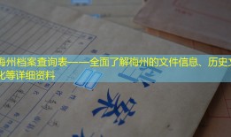 梅州档案查询表——全面了解梅州的文件信息、历史文化等详细资料