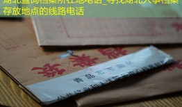 湖北查询档案所在地电话_寻找湖北人事档案存放地点的线路电话
