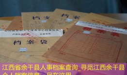 江西省余干县人事档案查询_寻觅江西余干县个人档案信息，尽在这里