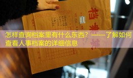 怎样查询档案里有什么东西？——了解如何查看人事档案的详细信息