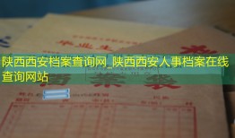 陕西西安档案查询网_陕西西安人事档案在线查询网站