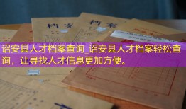 诏安县人才档案查询_诏安县人才档案轻松查询，让寻找人才信息更加方便。