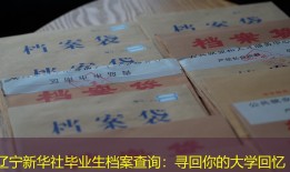 辽宁新华社毕业生档案查询：寻回你的大学回忆