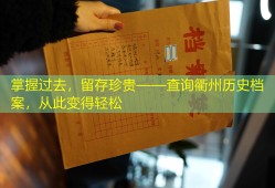 掌握过去，留存珍贵——查询衢州历史档案，从此变得轻松