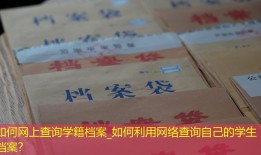 如何网上查询学籍档案_如何利用网络查询自己的学生档案？