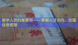 留学人员档案查询——掌握人才动向，加强信息管理