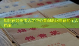 如何在台州市人才中心查询退回原籍的个人档案