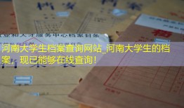 河南大学生档案查询网站_河南大学生的档案，现已能够在线查询！